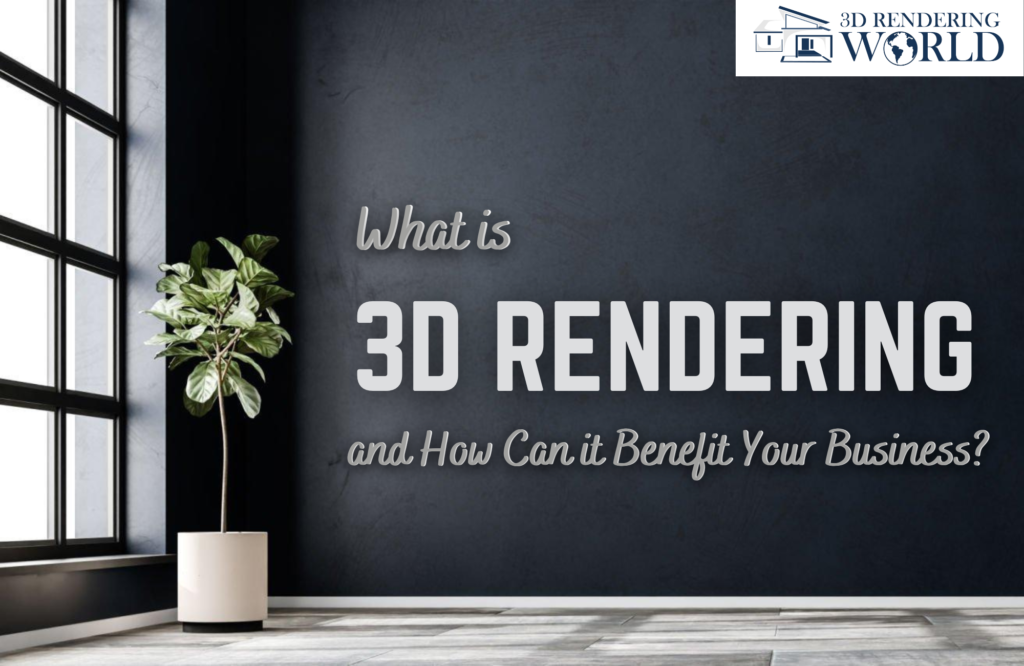 What is 3D Rendering and How Can it Benefit Your Business?