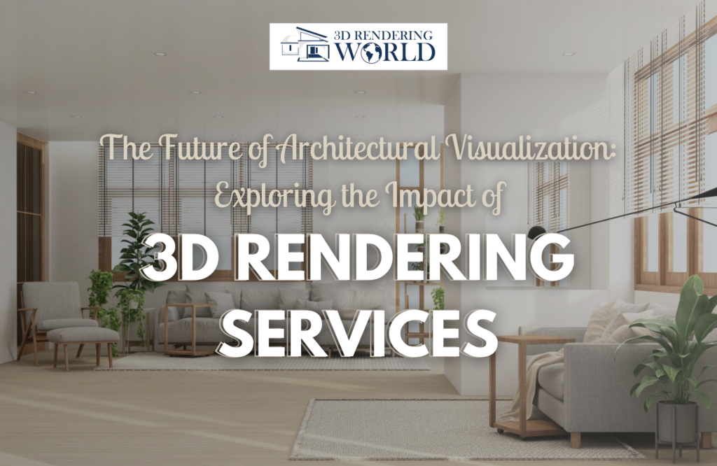 The Future of Architectural Visualization Exploring the Impact of 3D Rendering Services