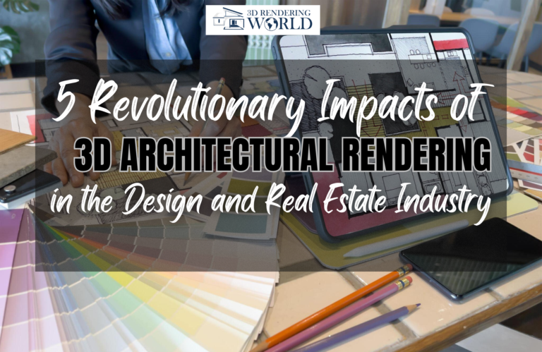 5 Revolutionary Impacts of 3D Architectural Rendering in the Design and Real Estate Industry