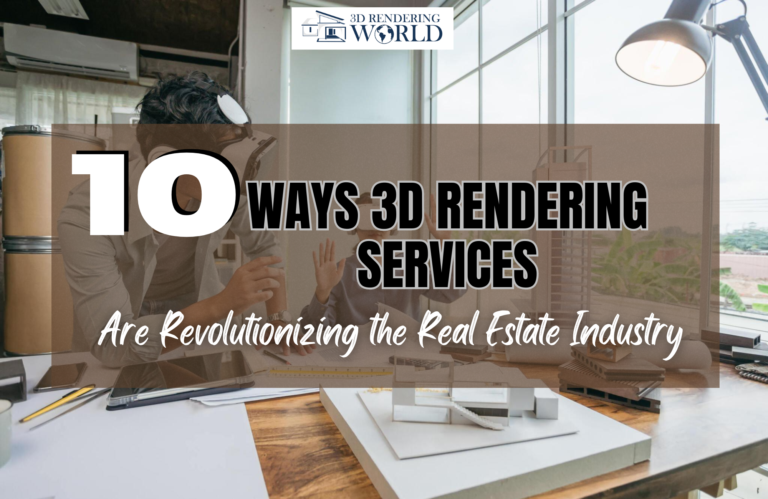 10 Ways 3D Rendering Services Are Revolutionizing the Real Estate Industry